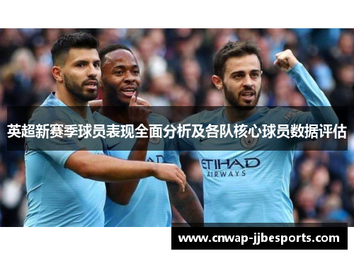 英超新赛季球员表现全面分析及各队核心球员数据评估 英超新赛季球员表现全面分析及各队核心球员数据评估