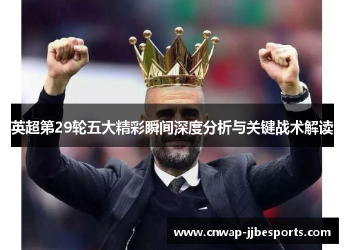 英超第29轮五大精彩瞬间深度分析与关键战术解读