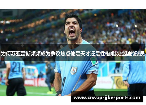 为何苏亚雷斯频频成为争议焦点他是天才还是性格难以控制的球员 为何苏亚雷斯频频成为争议焦点他是天才还是性格难以控制的球员