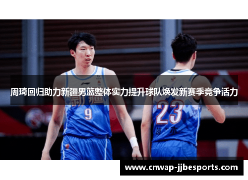 周琦回归助力新疆男篮整体实力提升球队焕发新赛季竞争活力 周琦回归助力新疆男篮整体实力提升球队焕发新赛季竞争活力