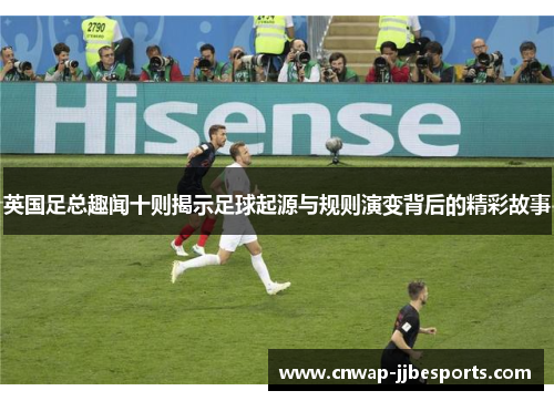 英国足总趣闻十则揭示足球起源与规则演变背后的精彩故事