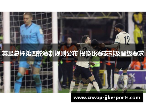 英足总杯第四轮赛制规则公布 揭晓比赛安排及晋级要求 英足总杯第四轮赛制规则公布 揭晓比赛安排及晋级要求