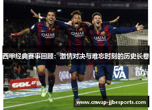 西甲经典赛事回顾：激情对决与难忘时刻的历史长卷