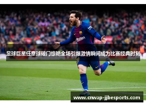足球巨星任意球破门惊艳全场引爆激情瞬间成为比赛经典时刻 足球巨星任意球破门惊艳全场引爆激情瞬间成为比赛经典时刻