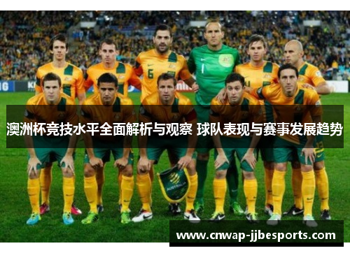 澳洲杯竞技水平全面解析与观察 球队表现与赛事发展趋势