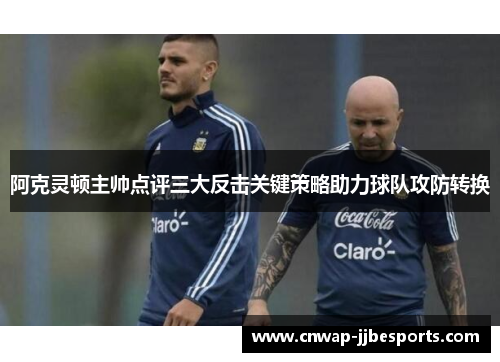 阿克灵顿主帅点评三大反击关键策略助力球队攻防转换