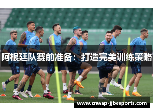 阿根廷队赛前准备：打造完美训练策略