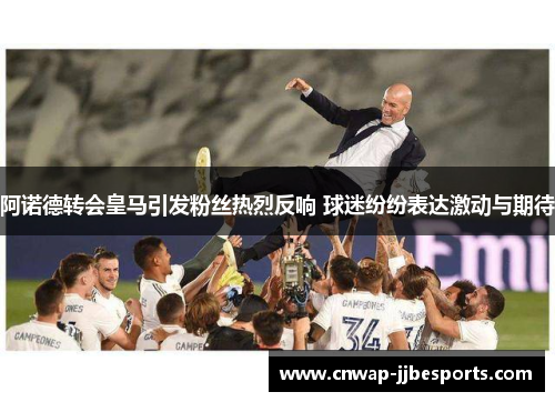 阿诺德转会皇马引发粉丝热烈反响 球迷纷纷表达激动与期待
