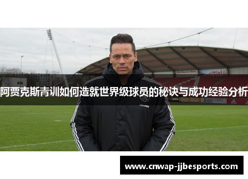 阿贾克斯青训如何造就世界级球员的秘诀与成功经验分析
