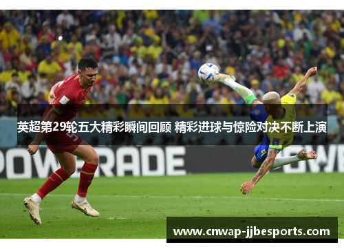 英超第29轮五大精彩瞬间回顾 精彩进球与惊险对决不断上演