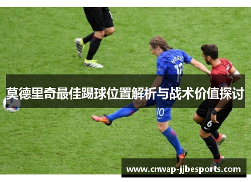 莫德里奇最佳踢球位置解析与战术价值探讨