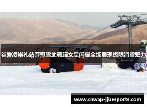 谷爱凌崇礼站夺冠雪地舞蹈女皇闪耀全场展现极限滑雪魅力