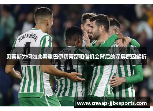 贝蒂斯为何如此看重巴伊切蒂奇租借机会背后的深层原因解析