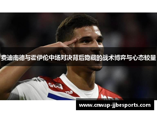 费迪南德与霍伊伦中场对决背后隐藏的战术博弈与心态较量