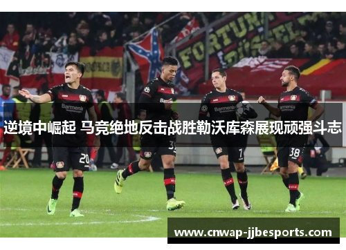 逆境中崛起 马竞绝地反击战胜勒沃库森展现顽强斗志 逆境中崛起 马竞绝地反击战胜勒沃库森展现顽强斗志