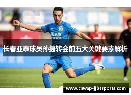 长春亚泰球员孙捷转会前五大关键要素解析 长春亚泰球员孙捷转会前五大关键要素解析