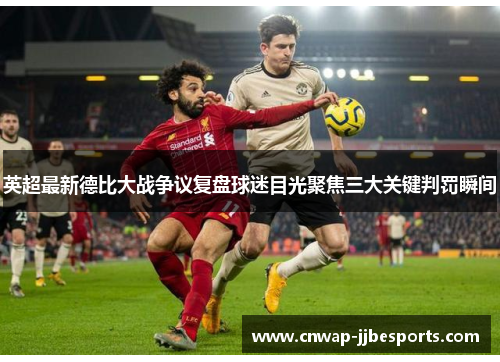 英超最新德比大战争议复盘球迷目光聚焦三大关键判罚瞬间