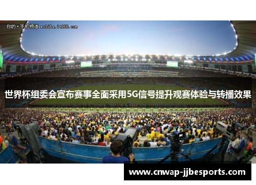 世界杯组委会宣布赛事全面采用5G信号提升观赛体验与转播效果