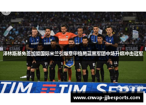 泽林斯基免签加盟国际米兰引爆意甲格局蓝黑军团中场升级冲击冠军