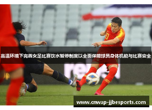 高温环境下完善女足比赛饮水暂停制度以全面保障球员身体机能与比赛安全