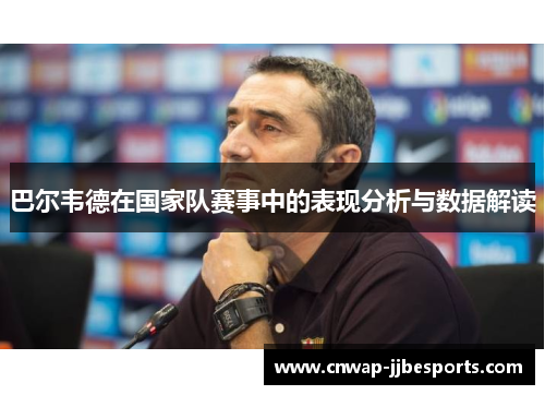 巴尔韦德在国家队赛事中的表现分析与数据解读 巴尔韦德在国家队赛事中的表现分析与数据解读