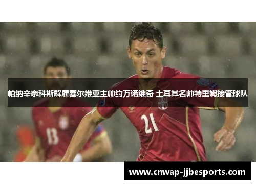 帕纳辛奈科斯解雇塞尔维亚主帅约万诺维奇 土耳其名帅特里姆接管球队
