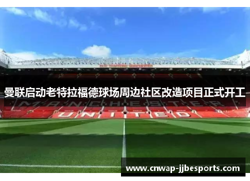 曼联启动老特拉福德球场周边社区改造项目正式开工 曼联启动老特拉福德球场周边社区改造项目正式开工