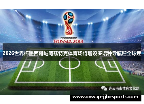 2026世界杯墨西哥城阿兹特克体育场将增设多语种导航迎全球迷 2026世界杯墨西哥城阿兹特克体育场将增设多语种导航迎全球迷